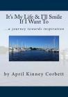 It's My Life & I'll Smile If I Want To: a journey towards inspiration By April Corbett Cover Image
