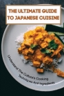 The Ultimate Guide To Japanese Cuisine: Understand The Culture's Cooking Techniques And Ingredients: Fast And Easy Japanese Recipes By Willie Vanantwerp Cover Image