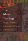 The Mouth That Begs: Hunger, Cannibalism, and the Politics of Eating in Modern China (Post-Contemporary Interventions) By Gang Yue Cover Image