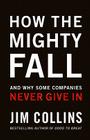 How The Mighty Fall: And Why Some Companies Never Give In (Good to Great #4) By Jim Collins Cover Image