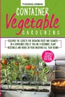 Container Vegetable Gardening: Discover the secrets for growing fruit and flowers in a container even if you are a beginners. Plant vegetables and he Cover Image