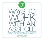 101 Ways to Work with an Asshole: And Succeed Anyway! By Lou Harry Cover Image