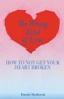 The Wrong Kind of Love: How to Not Get Your Heart Broken By Bonnie Moubarak Cover Image