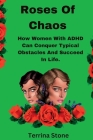 Roses Of Chaos: How Women With ADHD Can Conquer Typical Obstacles And Succeed In Life Cover Image