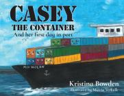 Casey the Container: And her first day in port By Kristina Bowden, Marcia Verkaik (Illustrator) Cover Image