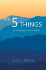 The 5 THINGS: for clarity, control, and confidence By David G. Melville Cover Image