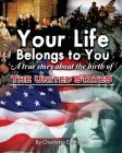 Your Life Belongs to You: A True Story About the Birth of the United States By Charlotte Cushman Cover Image