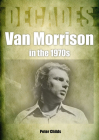 Van Morrison in the 1970s: Decades By Peter Childs Cover Image