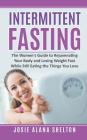 Intermittent Fasting: The Women's Guide to Rejuvenating Your Body and Losing Weight Fast While Still Eating the Things You Love By Josie Alana Shelton Cover Image