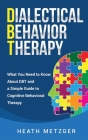 Dialectical Behavior Therapy: What You Need to Know About DBT and a Simple Guide to Cognitive Behavioral Therapy By Heath Metzger Cover Image
