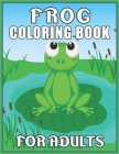 Frog Coloring Book for Adults: Awesome Coloring Book Easy, Fun, Beautiful Coloring Pages for Adults and Grown-up Cover Image