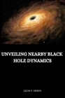 Unveiling Nearby Black Hole Dynamics By Leon C. Irwin Cover Image