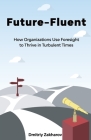 Future-Fluent: How Organizations Use Foresight to Thrive in Turbulent Times By Dmitriy Zakharov Cover Image