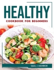 Healthy Cookbook for Beginners By Saul J Munroe Cover Image