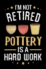 I'm not Retired Pottery is a Hard Work: Pottery Project Book - 80 Project Sheets to Record your Ceramic Work - Gift for Potters, Grandpas & Grandmas By Pottery Project Book Cover Image