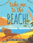 Take me to the Beach Coloring Book: Beautiful Scenes, Adorable Ocean Animals, and Lush Tropical Flowers for Relaxation, Island Life Coloring Book... By Cute Life Publishing Cover Image