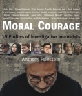 Moral Courage: 19 Profiles of Investigative Journalists By Anthony Feinstein Cover Image