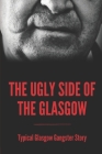 The Ugly Side Of The Glasgow: Typical Glasgow Gangster Story: Scotland'S Wildest Bank Robber By Gillian Langille Cover Image