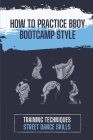 How To Practice BBoy Bootcamp Style: Training Techniques Street Dance Skills: Tips To Dance Bboy Bootcamp Style By Clement DeStefano Cover Image