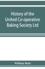 History of the United Co-operative Baking Society Ltd., a fifty years' record, 1869-1919 By William Reid Cover Image