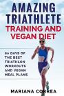 AMAZING TRIATHLETE TRAINING And VEGAN DIET: 60 DAYS OF THE BEST TRIATHLON WORKOUTS And VEGAN MEAL PLANS Cover Image