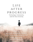 Life After Progress: Technology, Community and the New Economy By Helena Norberg-Hodge (Editor), Steven Gorelick (Editor) Cover Image