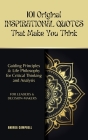 101 Original INSPIRATIONAL QUOTES That Make You Think: Guiding Principles & Life Philosophy for Critical Thinking and Analysis For Leaders and Decisio Cover Image
