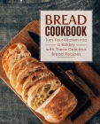 Bread Cookbook: Turn Your Kitchen into a Bakery with These Delicious Bread Recipes (2nd Edition) By Booksumo Press Cover Image