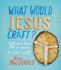 What Would Jesus Craft?: 30 Simple Projects for Making a Blessed Home By Ross MacDonald Cover Image