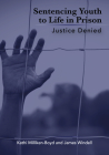 Sentencing Youth to Life in Prison: Justice Denied By Kathi Milliken-Boyd, James Windell Cover Image