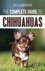 The Complete Guide to Chihuahuas: Finding, Raising, Training, Protecting, and Loving your new Chihuahua Puppy By David Anderson Cover Image