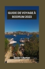 Guide de Voyage À Bodrum 2023: Un guide complet de la magie côtière de Bodrum: trésors cachés, plages, attractions incontournables et aventures cultu Cover Image