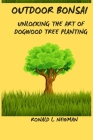 Outdoor Bonsai: Unlocking the Art of Dogwood Tree Planting. Cover Image