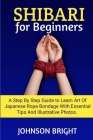 Shibari for Beginners: A step by step guide to learn the art of Japanese rope bondage with essential tips and illustrative photos. Cover Image
