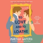 To Love and to Loathe By Martha Waters, Joel Froomkin (Read by), Anais Inara Chase (Read by) Cover Image