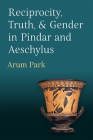 Reciprocity, Truth, and Gender in Pindar and Aeschylus By Arum Park Cover Image
