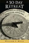 A 30 Day Retreat: A Personal Guide to Spiritual Renewal By William C. Mills Cover Image