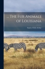 ... The fur Animals of Louisiana By Stanley Clisby Arthur Cover Image