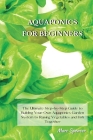 Aquaponics for Beginners: The Ultimate Step-by-Step Guide to Building Your Own Aquaponics Garden System to Raising Vegetables and Fish Together By Marc Spencer Cover Image