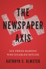 The Newspaper Axis: Six Press Barons Who Enabled Hitler By Kathryn S. Olmsted Cover Image