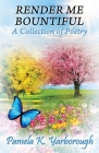 Render Me Bountiful: A Collection of Poetry By Pamela K. Yarborough Cover Image