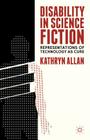 Disability in Science Fiction: Representations of Technology as Cure By K. Allan (Editor) Cover Image