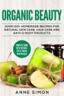 Organic Beauty: Over 100+ Homemade Recipes For Natural Skin Care, Hair Care and Bath & Body Products By Anne Simon Cover Image