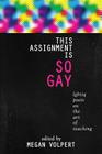 This Assignment Is So Gay: Lgbtiq Poets on the Art of Teaching By Megan Volpert (Editor) Cover Image