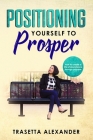 Positioning Yourself to Prosper: How to create a life of abundance through purpose. By Trasetta Alexander Cover Image