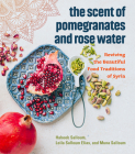 The Scent of Pomegranates and Rose Water: Reviving the Beautiful Food Traditions of Syria By Habeeb Salloum, Leila Salloum Elias, Muna Salloum Cover Image