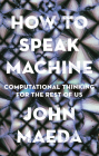 How to Speak Machine: Computational Thinking for the Rest of Us By John Maeda Cover Image