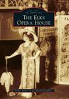 The Elks Opera House (Images of America) By Parker Anderson, Elisabeth Ruffner Cover Image