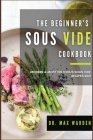 The Beginner's Sous Vide Cookbook: Modern & Most Delicious Sous Vide Recipes 2021 Cover Image