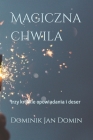 Magiczna chwila: trzy krótkie opowiadania i deser By Dominik Jan Domin Cover Image